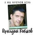 АРКАДИЙ КОБЯКОВ - А НАД ЛАГЕРЕМ НОЧЬ (CD 2007).mp3